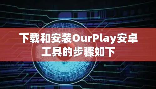 下载和安装OurPlay安卓工具的步骤如下 下载和安装OurPlay安卓工具的步骤如下