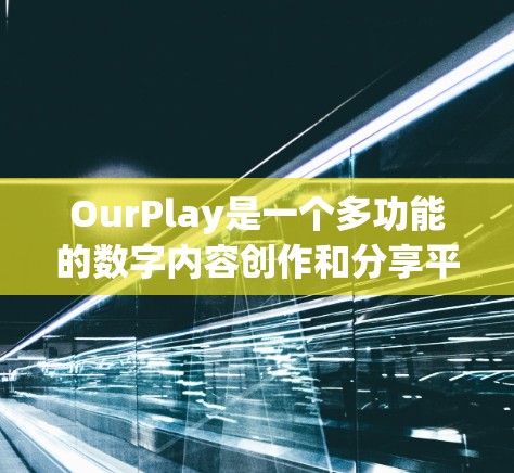 OurPlay是一个多功能的数字内容创作和分享平台,用户可以通过以下步骤熟练使用 OurPlay是一个多功能的数字内容创作和分享平台,用户可以通过以下步骤熟练使用