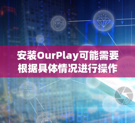 安装OurPlay可能需要根据具体情况进行操作,以下是一些通用的步骤指南 安装OurPlay可能需要根据具体情况进行操作,以下是一些通用的步骤指南
