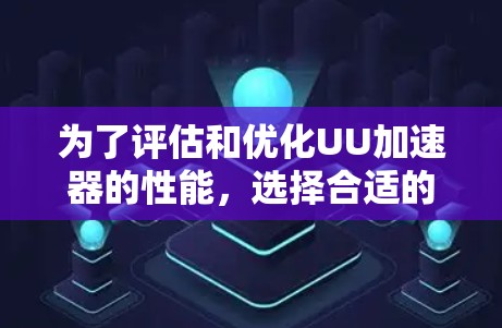 为了评估和优化UU加速器的性能,选择合适的延迟测试工具是关键。以下是详细的步骤指南 为了评估和优化UU加速器的性能,选择合适的延迟测试工具是关键。以下是详细的步骤指南