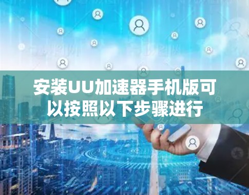 安装UU加速器手机版可以按照以下步骤进行 安装UU加速器手机版可以按照以下步骤进行
