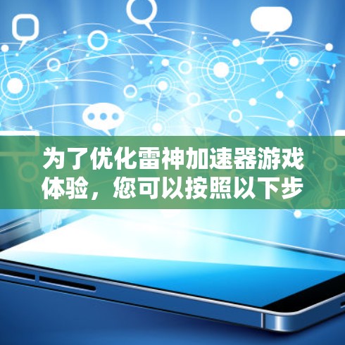 为了优化雷神加速器游戏体验,您可以按照以下步骤进行 为了优化雷神加速器游戏体验,您可以按照以下步骤进行