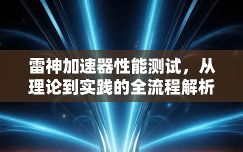 雷神加速器性能测试,从理论到实践的全流程解析 雷神加速器性能测试,从理论到实践的全流程解析