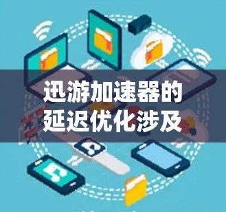迅游加速器的延迟优化涉及多个关键方面,旨在减少数据访问延迟,提升整体系统性能。以下是其延迟优化的详细分析 迅游加速器的延迟优化涉及多个关键方面,旨在减少数据访问延迟,提升整体系统性能。以下是其延迟优化的详细分析