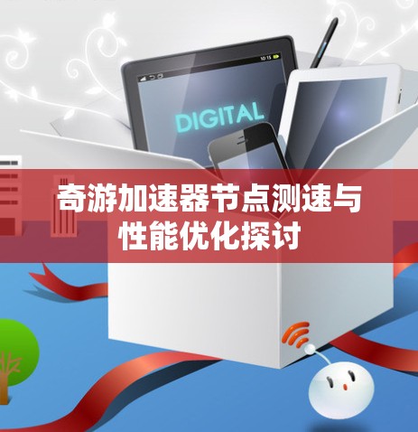 奇游加速器节点测速与性能优化探讨 奇游加速器节点测速与性能优化探讨