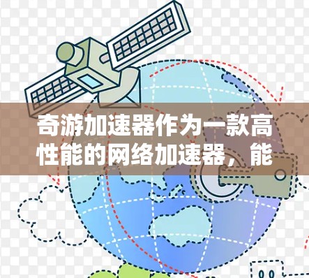 奇游加速器作为一款高性能的网络加速器,能够显著提升数据中心和云计算环境中的网络吞吐量和减少延迟。以下是推荐线路的详细步骤和技术建议 奇游加速器作为一款高性能的网络加速器,能够显著提升数据中心和云计算环境中的网络吞吐量和减少延迟。以下是推荐线路的详细步骤和技术建议