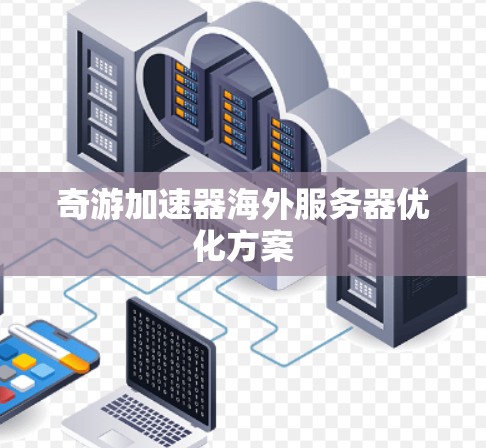 奇游加速器海外服务器优化方案 奇游加速器海外服务器优化方案