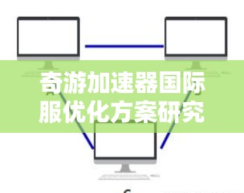 奇游加速器国际服优化方案研究与实现 奇游加速器国际服优化方案研究与实现