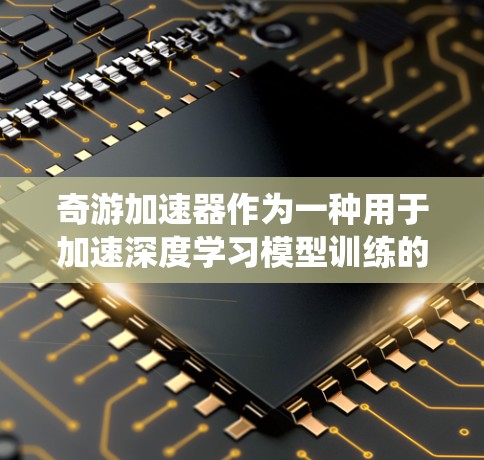 奇游加速器作为一种用于加速深度学习模型训练的工具,提供了显著的性能提升,尤其在训练大型模型时表现出色。以下是一个有条理的学习计划,帮助你系统地掌握奇游加速器的知识和技能 奇游加速器作为一种用于加速深度学习模型训练的工具,提供了显著的性能提升,尤其在训练大型模型时表现出色。以下是一个有条理的学习计划,帮助你系统地掌握奇游加速器的知识和技能
