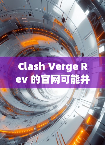 Clash Verge Rev 的官网可能并未在常见的搜索引擎上有直接的结果。这可能意味着该产品尚未广泛推出,或者名称可能有误。以下是一些建议,帮助你找到Clash Verge Rev的官网 Clash Verge Rev 的官网可能并未在常见的搜索引擎上有直接的结果。这可能意味着该产品尚未广泛推出,或者名称可能有误。以下是一些建议,帮助你找到Clash Verge Rev的官网