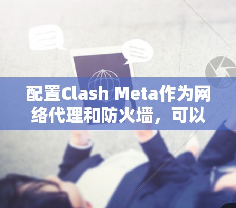 配置Clash Meta作为网络代理和防火墙,可以帮助管理和过滤网络流量。以下是分步的配置指南 配置Clash Meta作为网络代理和防火墙,可以帮助管理和过滤网络流量。以下是分步的配置指南