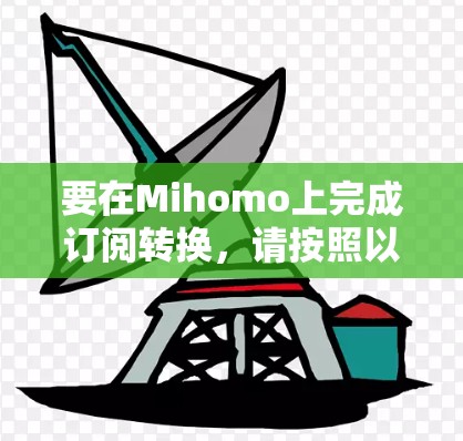 要在Mihomo上完成订阅转换,请按照以下步骤操作 要在Mihomo上完成订阅转换,请按照以下步骤操作