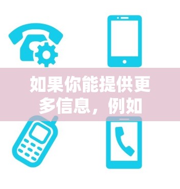 如果你能提供更多信息,例如 如果你能提供更多信息,例如