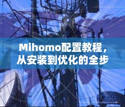 Mihomo配置教程,从安装到优化的全步骤指南 Mihomo配置教程,从安装到优化的全步骤指南
