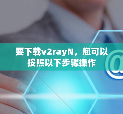 要下载v2rayN,您可以按照以下步骤操作 要下载v2rayN,您可以按照以下步骤操作