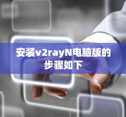 安装v2rayN电脑版的步骤如下 安装v2rayN电脑版的步骤如下
