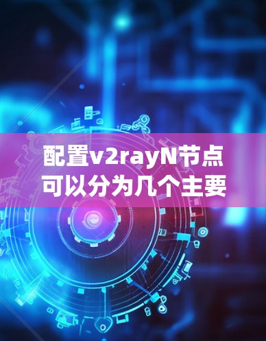 配置v2rayN节点可以分为几个主要步骤 配置v2rayN节点可以分为几个主要步骤