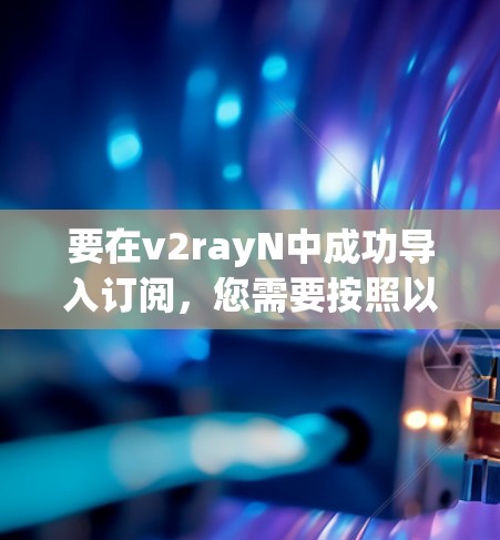 要在v2rayN中成功导入订阅,您需要按照以下步骤操作 要在v2rayN中成功导入订阅,您需要按照以下步骤操作
