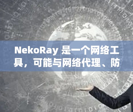 NekoRay 是一个网络工具,可能与网络代理、防火墙、隐私保护等功能相关。如果你有关于 NekoRay 的电脑版的问题,以下是一些可能的帮助信息 NekoRay 是一个网络工具,可能与网络代理、防火墙、隐私保护等功能相关。如果你有关于 NekoRay 的电脑版的问题,以下是一些可能的帮助信息