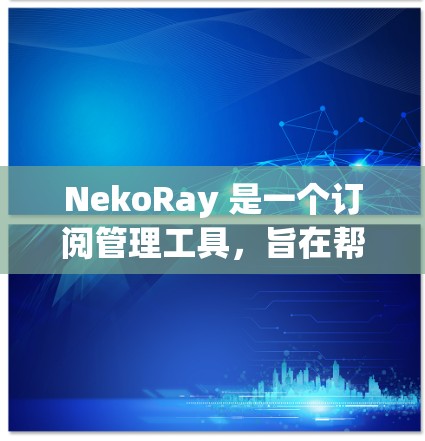NekoRay 是一个订阅管理工具,旨在帮助用户更好地管理各种订阅内容。以下是关于 NekoRay 订阅管理的基本说明和操作指南 NekoRay 是一个订阅管理工具,旨在帮助用户更好地管理各种订阅内容。以下是关于 NekoRay 订阅管理的基本说明和操作指南