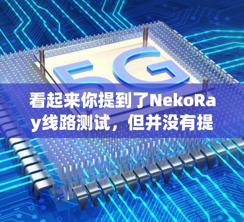看起来你提到了NekoRay线路测试，但并没有提供足够的上下文信息。为了更好地理解和回答你的问题，请提供以下信息