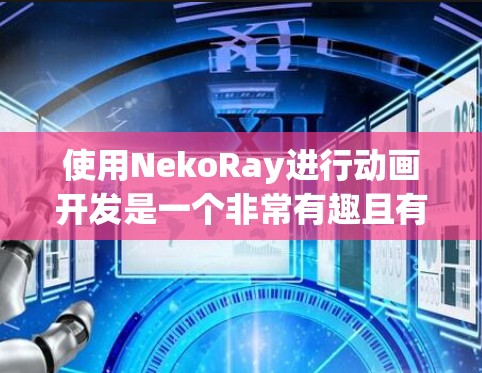 使用NekoRay进行动画开发是一个非常有趣且有成就感的过程。以下是分步骤的指南,帮助你快速上手并开始创建动画项目 使用NekoRay进行动画开发是一个非常有趣且有成就感的过程。以下是分步骤的指南,帮助你快速上手并开始创建动画项目
