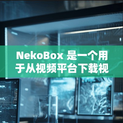 NekoBox 是一个用于从视频平台下载视频的工具。以下是一些可能有用的信息和步骤,帮助你下载 NekoBox NekoBox 是一个用于从视频平台下载视频的工具。以下是一些可能有用的信息和步骤,帮助你下载 NekoBox
