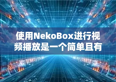 使用NekoBox进行视频播放是一个简单且有趣的过程,以下是详细的步骤指南 使用NekoBox进行视频播放是一个简单且有趣的过程,以下是详细的步骤指南