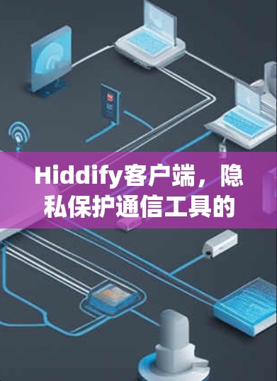 Hiddify客户端,隐私保护通信工具的核心 Hiddify客户端,隐私保护通信工具的核心