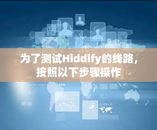 为了测试Hiddify的线路,按照以下步骤操作 为了测试Hiddify的线路,按照以下步骤操作