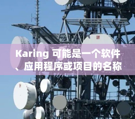 Karing 可能是一个软件、应用程序或项目的名称。由于Karing 是一个通用名称,具体的最新版本信息取决于它的应用领域。以下是一些可能的步骤来查找Karing 的最新版本 Karing 可能是一个软件、应用程序或项目的名称。由于Karing 是一个通用名称,具体的最新版本信息取决于它的应用领域。以下是一些可能的步骤来查找Karing 的最新版本
