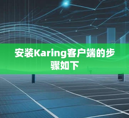 安装Karing客户端的步骤如下 安装Karing客户端的步骤如下