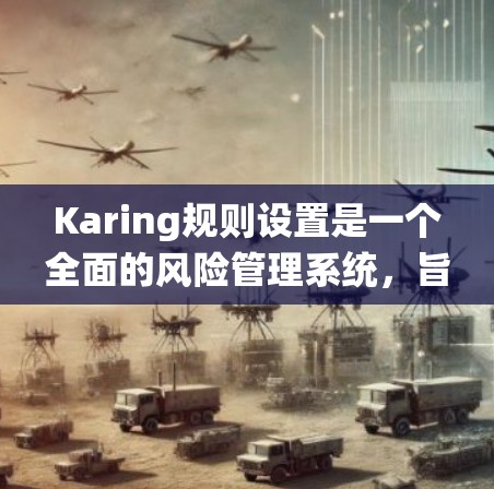 Karing规则设置是一个全面的风险管理系统,旨在确保交易的安全性和合规性。以下是对各个规则的详细解释 Karing规则设置是一个全面的风险管理系统,旨在确保交易的安全性和合规性。以下是对各个规则的详细解释