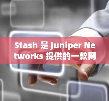Stash 是 Juniper Networks 提供的一款网络管理解决方案,用于配置和管理网络设备。以下是配置 Stash 网络的一些常见步骤和注意事项 Stash 是 Juniper Networks 提供的一款网络管理解决方案,用于配置和管理网络设备。以下是配置 Stash 网络的一些常见步骤和注意事项