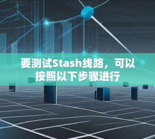 要测试Stash线路,可以按照以下步骤进行 要测试Stash线路,可以按照以下步骤进行