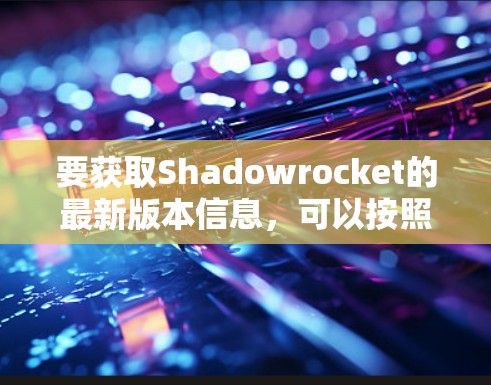 要获取Shadowrocket的最新版本信息,可以按照以下步骤操作 要获取Shadowrocket的最新版本信息,可以按照以下步骤操作
