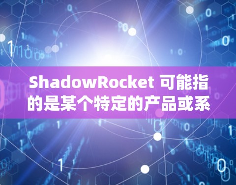 ShadowRocket 可能指的是某个特定的产品或系统,具体规则设置会因产品类型和用途而异。如果你指的是某种遥控飞行器(如无人机或飞行器)或其他系统,请提供更多上下文,以便我能更好地帮助你 ShadowRocket 可能指的是某个特定的产品或系统,具体规则设置会因产品类型和用途而异。如果你指的是某种遥控飞行器(如无人机或飞行器)或其他系统,请提供更多上下文,以便我能更好地帮助你
