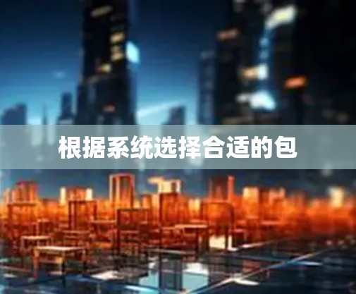 根据系统选择合适的包 根据系统选择合适的包