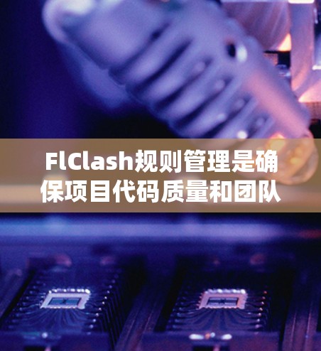 FlClash规则管理是确保项目代码质量和团队协作的一种有效工具。以下是对FlClash规则管理的详细分步说明 FlClash规则管理是确保项目代码质量和团队协作的一种有效工具。以下是对FlClash规则管理的详细分步说明