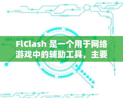 FlClash 是一个用于网络游戏中的辅助工具,主要用于破解防守,提升游戏体验。以下是 FlClash 的使用教程,帮助你更好地理解和使用它 FlClash 是一个用于网络游戏中的辅助工具,主要用于破解防守,提升游戏体验。以下是 FlClash 的使用教程,帮助你更好地理解和使用它