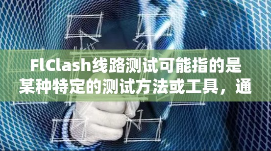 FlClash线路测试可能指的是某种特定的测试方法或工具,通常用于评估电子设备或系统的性能、稳定性和可靠性。由于FlClash这个术语可能有多种含义,以下是一些可能的解释和相关信息 FlClash线路测试可能指的是某种特定的测试方法或工具,通常用于评估电子设备或系统的性能、稳定性和可靠性。由于FlClash这个术语可能有多种含义,以下是一些可能的解释和相关信息