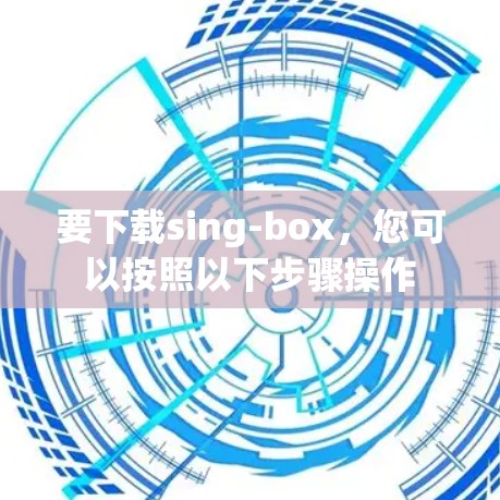 要下载sing-box,您可以按照以下步骤操作 要下载sing-box,您可以按照以下步骤操作