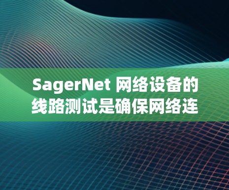 SagerNet 网络设备的线路测试是确保网络连接正常运行的重要步骤,以下是进行 SagerNet 线路测试的主要步骤和注意事项 SagerNet 网络设备的线路测试是确保网络连接正常运行的重要步骤,以下是进行 SagerNet 线路测试的主要步骤和注意事项