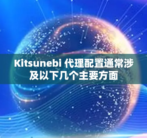 Kitsunebi 代理配置通常涉及以下几个主要方面 Kitsunebi 代理配置通常涉及以下几个主要方面