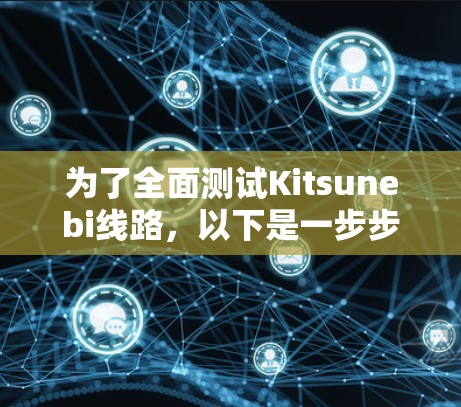 为了全面测试Kitsunebi线路,以下是一步步的测试计划 为了全面测试Kitsunebi线路,以下是一步步的测试计划