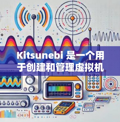 Kitsunebi 是一个用于创建和管理虚拟机的开源工具,主要用于日本的动漫、游戏和其他创意项目。安装 Kitsunebi 通常需要通过源代码编译 Kitsunebi 是一个用于创建和管理虚拟机的开源工具,主要用于日本的动漫、游戏和其他创意项目。安装 Kitsunebi 通常需要通过源代码编译