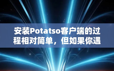 安装Potatso客户端的过程相对简单,但如果你遇到问题,可以按照以下步骤操作 安装Potatso客户端的过程相对简单,但如果你遇到问题,可以按照以下步骤操作