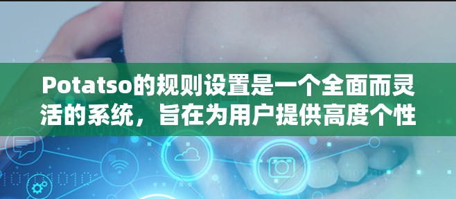 Potatso的规则设置是一个全面而灵活的系统,旨在为用户提供高度个性化的游戏体验。以下是对Potatso规则设置的详细分步说明 Potatso的规则设置是一个全面而灵活的系统,旨在为用户提供高度个性化的游戏体验。以下是对Potatso规则设置的详细分步说明