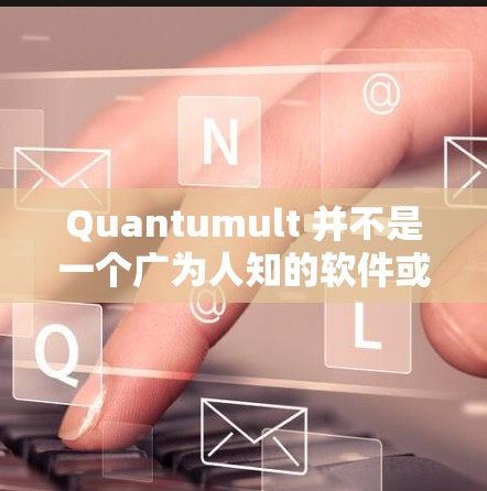 Quantumult 并不是一个广为人知的软件或工具，因此可能存在一些混淆或误解。为了更好地帮助您，请您提供更多详细信息，例如