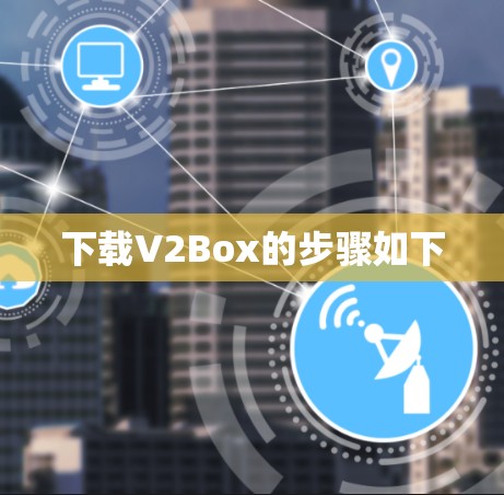 下载V2Box的步骤如下 下载V2Box的步骤如下
